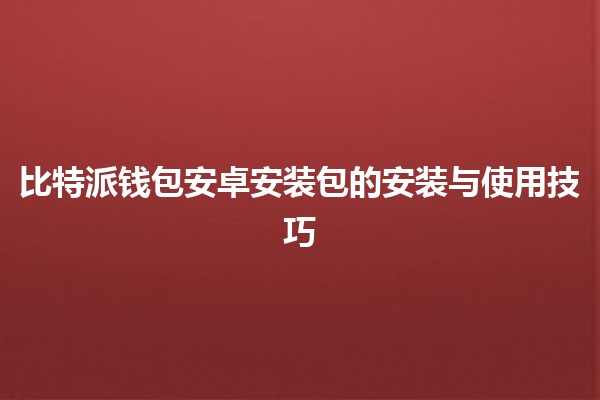 比特派钱包安卓安装包的安装与使用技巧💰📱