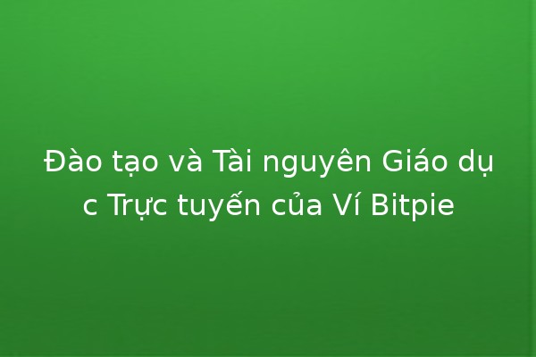 Đào tạo và Tài nguyên Giáo dục Trực tuyến của Ví Bitpie 💻🔐