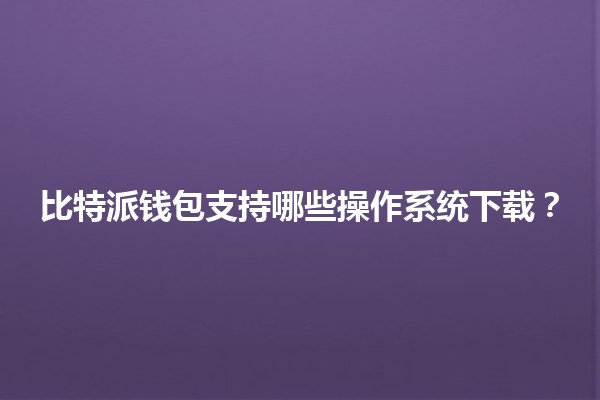 比特派钱包支持哪些操作系统下载？💻📱