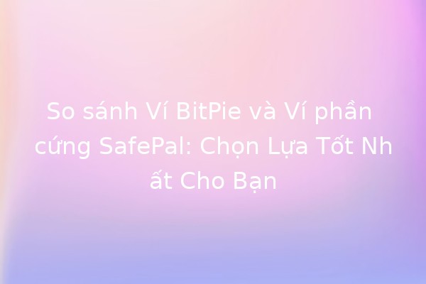 So sánh Ví BitPie và Ví phần cứng SafePal: Chọn Lựa Tốt Nhất Cho Bạn 🎉💰