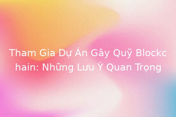 Tham Gia Dự Án Gây Quỹ Blockchain: Những Lưu Ý Quan Trọng 🚀🔗