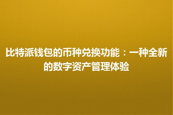 比特派钱包的币种兑换功能：一种全新的数字资产管理体验