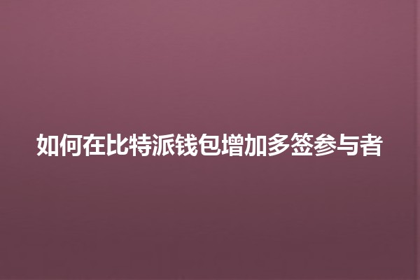 如何在比特派钱包增加多签参与者