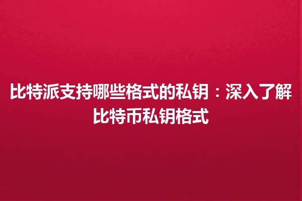 比特派支持哪些格式的私钥：深入了解比特币私钥格式