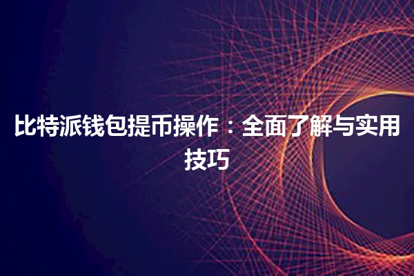 比特派钱包提币操作：全面了解与实用技巧