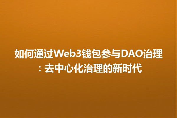 如何通过Web3钱包参与DAO治理：去中心化治理的新时代