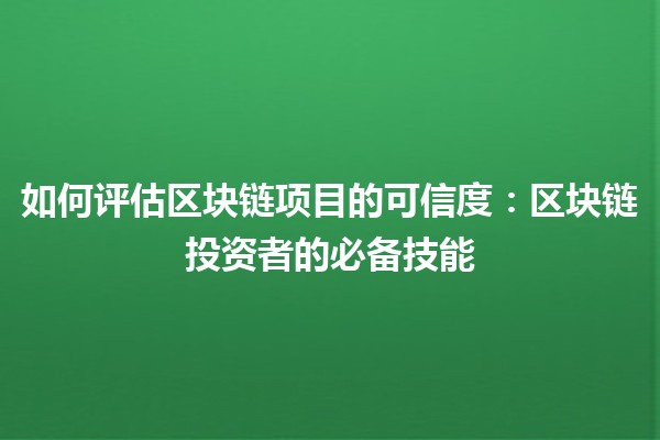 如何评估区块链项目的可信度：区块链投资者的必备技能