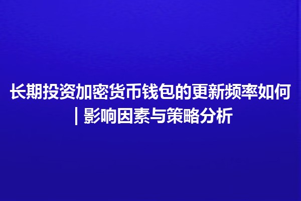 长期投资加密货币钱包的更新频率如何 | 影响因素与策略分析