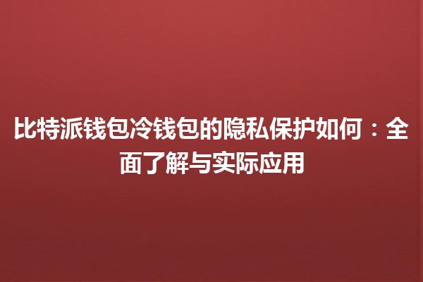 比特派钱包冷钱包的隐私保护如何：全面了解与实际应用