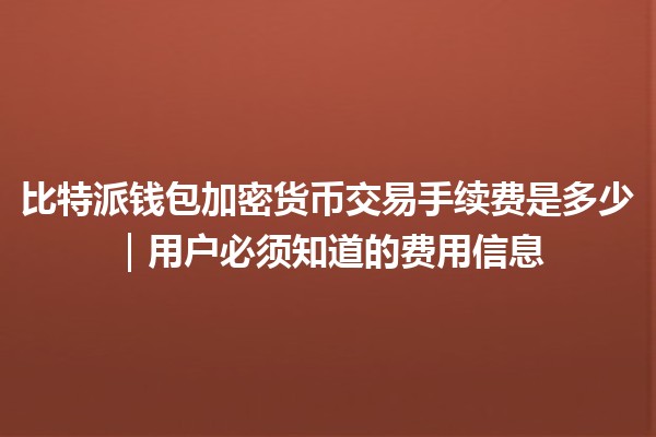 比特派钱包加密货币交易手续费是多少｜用户必须知道的费用信息