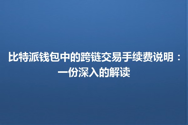 比特派钱包中的跨链交易手续费说明：一份深入的解读