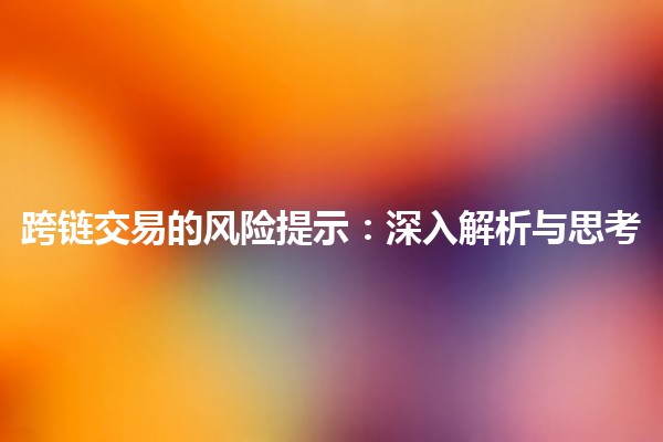 跨链交易的风险提示：深入解析与思考