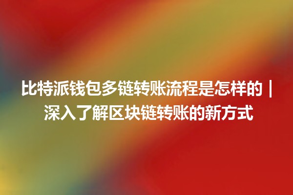 比特派钱包多链转账流程是怎样的 | 深入了解区块链转账的新方式