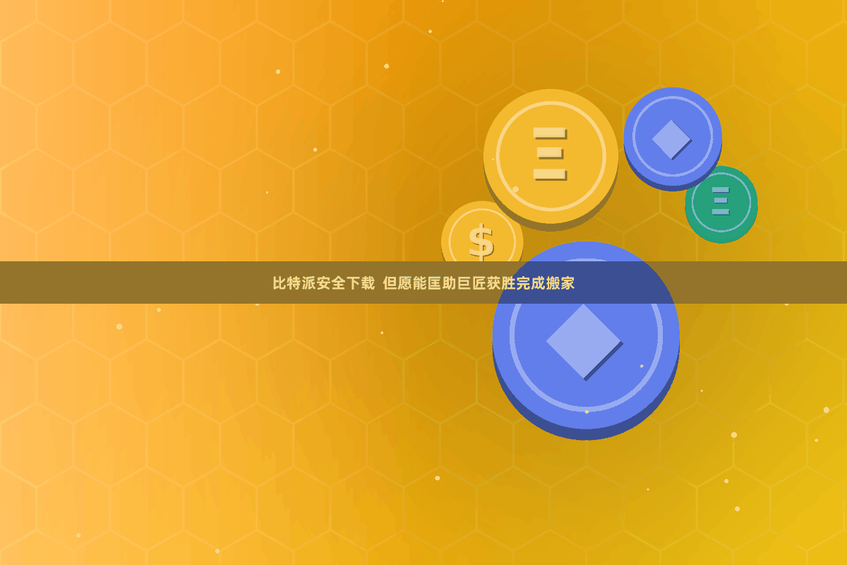 比特派安全下载  但愿能匡助巨匠获胜完成搬家