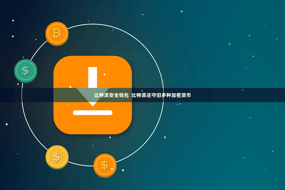 比特派安全钱包  比特派还守旧多种加密货币